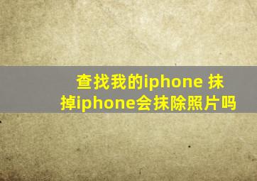 查找我的iphone 抹掉iphone会抹除照片吗